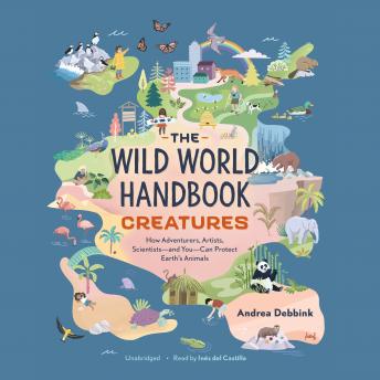 The Wild World Handbook: Creatures: How Adventurers, Artists, Scientists-and You-Can Protect Earth's