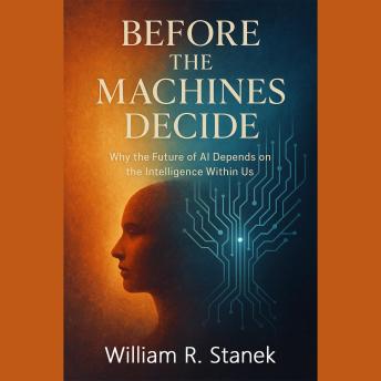 Before the Machines Decide: Why the Future of AI Depends on the Intelligence Within Us