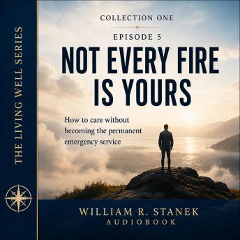 Not Every Fire Is Yours: How to Care Without Becoming the Permanent Emergency Service
