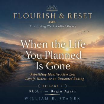 When the Life You Planned Is Gone: Rebuilding Identity After Loss, Layoff, Illness, or an Unwanted Ending