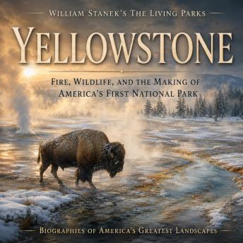 William Stanek's The Living Yellowstone Biography: Fire, Wildlife, and the Making of America's First National Park