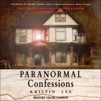 Paranormal Confessions: True Stories of Hauntings, Possession, and Horror from the Bellaire House, Kristin Lee
