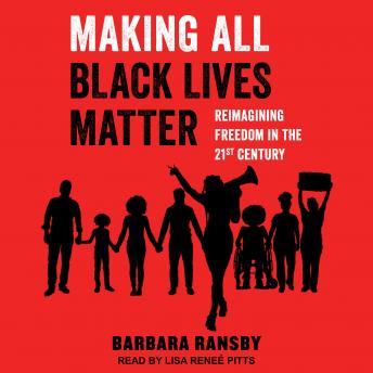 Making All Black Lives Matter: Reimagining Freedom in the Twenty-First Century, Audio book by Barbara Ransby