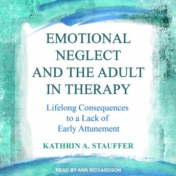Emotional Neglect and the Adult in Therapy: Lifelong Consequences to a Lack of Early Attunement