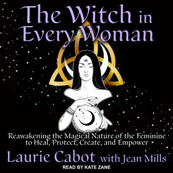 The Witch in Every Woman: Reawakening the Magical Nature of the Feminine to Heal, Protect, Create, and Empower