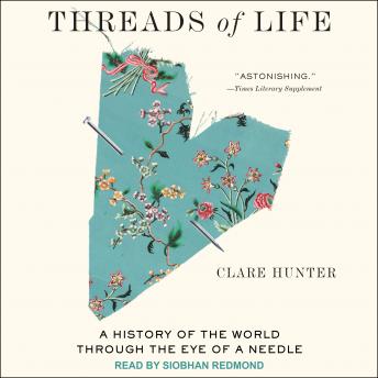 Download Threads of Life: A History of the World Through the Eye of a Needle by Clare Hunter