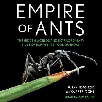 Empire of Ants: The Hidden Worlds and Extraordinary Lives of Earth’s Tiny Conquerors