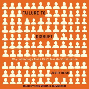 Failure to Disrupt: Why Technology Alone Can’t Transform Education, Audio book by Justin Reich