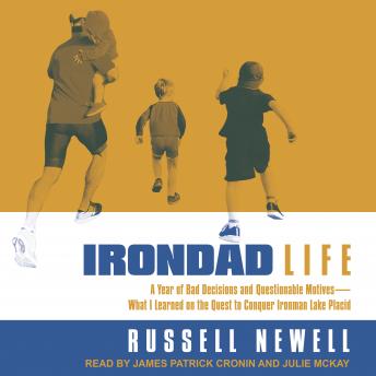 Irondad Life: A Year of Bad Decisions and Questionable Motives-What I Learned on the Quest to Conquer Ironman Lake Placid