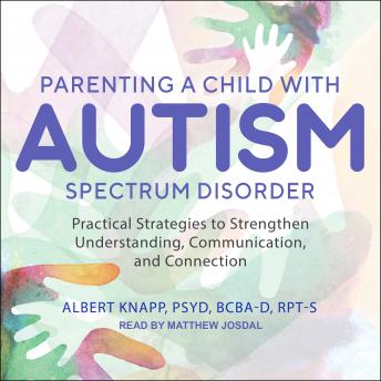 Parenting a Child with Autism Spectrum Disorder: Practical Strategies to Strengthen Understanding, Communication, and Connection