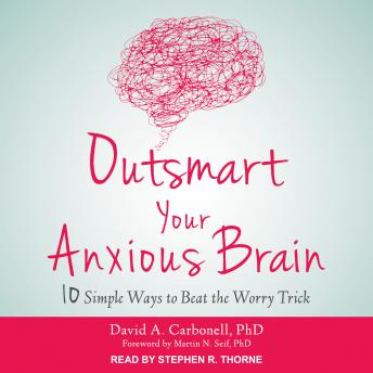 Outsmart Your Anxious Brain: Ten Simple Ways to Beat the Worry Trick