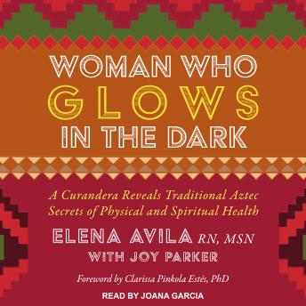Download Woman Who Glows in the Dark: A Curandera Reveals Traditional Aztec Secrets of Physical and Spiritual Health by Elena Avila, Joy Parker