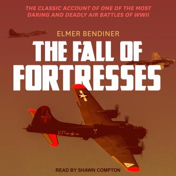 The Fall of Fortresses: The Classic Account of One of the Most Daring and Deadly Air Battles of WWII