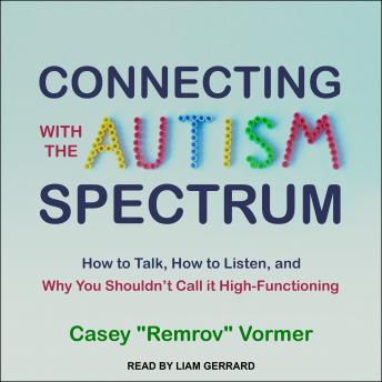 Connecting with the Autism Spectrum: How to Talk, How to Listen, and Why You Shouldn’t Call it High-Functioning