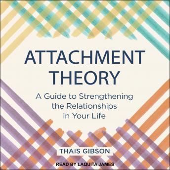 Attachment Theory: A Guide to Strengthening the Relationships in Your Life