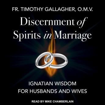 Discernment of Spirits in Marriage: Ignatian Wisdom for Husbands and Wives, Fr. Timothy Gallagher
