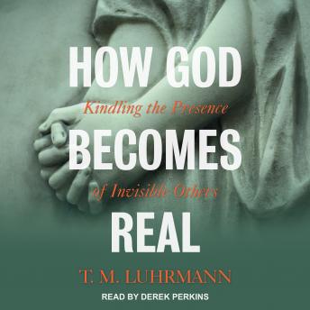 How God Becomes Real: Kindling the Presence of Invisible Others, T.M. Luhrmann