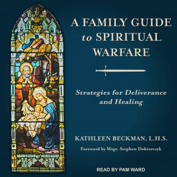 Family Guide to Spiritual Warfare: Strategies for Deliverance and Healing, Kathleen Beckman
