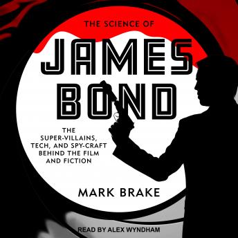 Science of James Bond: The Super-Villains, Tech, and Spy-Craft Behind the Film and Fiction, Mark Brake