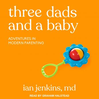 Three Dads and a Baby: Adventures in Modern Parenting, Ian Jenkins Md