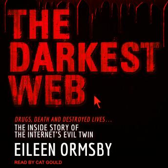 The Darkest Web: Drugs, Death and Destroyed Lives . . . the Inside Story of the Internet's Evil Twin