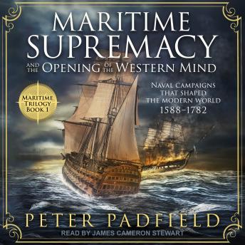 Maritime Supremacy and the Opening of the Western Mind: Naval campaigns that shaped the modern world, 1588-1782