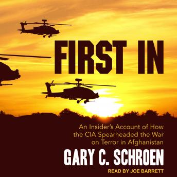 First In: An Insider's Account of How the CIA Spearheaded the War on Terror in Afghanistan, Gary C. Schroen