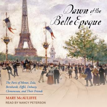 Dawn of the Belle Epoque: The Paris of Monet, Zola, Bernhardt, Eiffel, Debussy, Clemenceau, and Their Friends