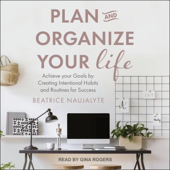 Download Plan and Organize Your Life: Achieve Your Goals by Creating Intentional Habits and Routines for Success by Beatrice Naujalyte