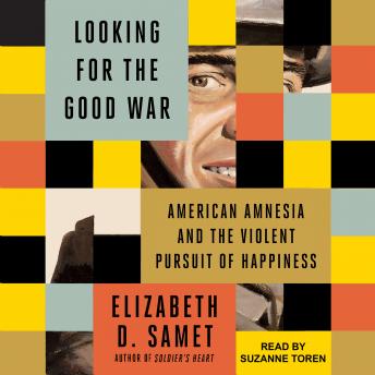 Looking for the Good War: American Amnesia and the Violent Pursuit of Happiness, Elizabeth D. Samet