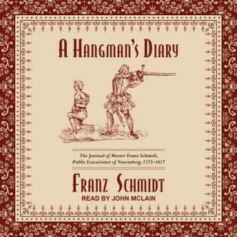 A Hangman’s Diary: The Journal of Master Franz Schmidt, Public Executioner of Nuremberg, 1573-1617