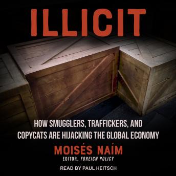 Illicit: How Smugglers, Traffickers and Copycats Are Hijacking the Global Economy