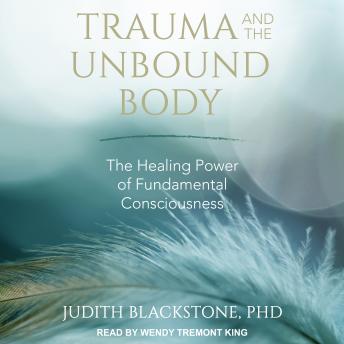 Trauma and the Unbound Body: The Healing Power of Fundamental Consciousness