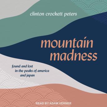 Mountain Madness: Found and Lost in the Peaks of America and Japan
