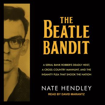 Beatle Bandit: A Serial Bank Robber's Deadly Heist, a Cross-Country Manhunt, and the Insanity Plea that Shook the Nation, Audio book by Nate Hendley