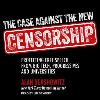 The Case Against the New Censorship: Protecting Free Speech from Big Tech, Progressives, and Universities