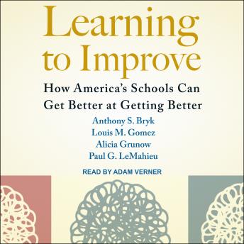 Learning to Improve: How America’s Schools Can Get Better at Getting Better, Audio book by Anthony S. Bryk, Louis M. Gomez, Alicia Grunow, Paul G. Lemahieu