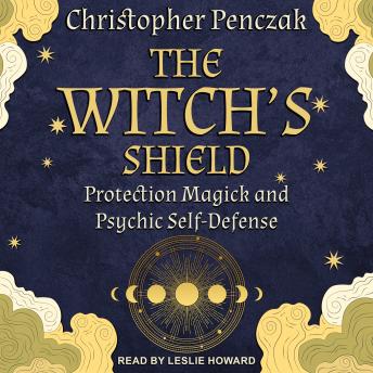 Download Witch’s Shield: Protection Magick and Psychic Self-Defense by Christopher Penczak