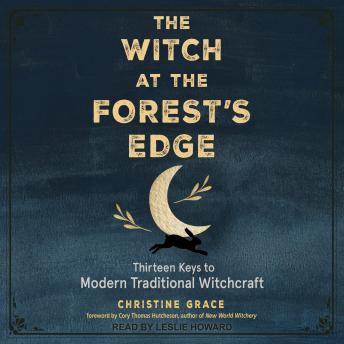 Download Witch at the Forest's Edge: Thirteen Keys to Modern Traditional Witchcraft by Christine Grace