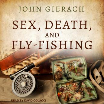 Sex, Death, and Fly-Fishing, Audio book by John Gierach