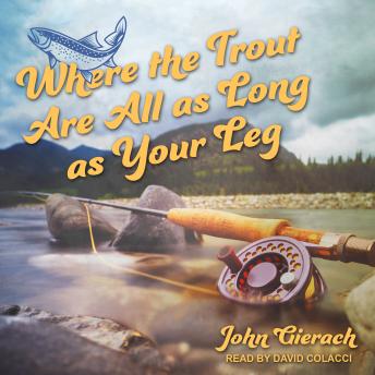 Where the Trout Are All as Long as Your Leg, Audio book by John Gierach