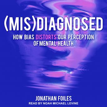 (Mis)Diagnosed: How Bias Distorts Our Perception of Mental Health, Jonathan Foiles