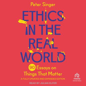 Ethics in the Real World, Revised Edition: 90 Essays on Things That Matter – A Fully Updated and Expanded Edition