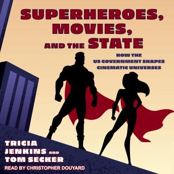 Superheroes, Movies, and the State: How the US Government Shapes Cinematic Universes, Tom Secker, Tricia Jenkins