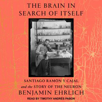 Download Brain in Search of Itself: Santiago Ramón y Cajal and the Story of the Neuron by Benjamin Ehrlich