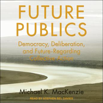 Future Publics: Democracy, Deliberation, and Future-Regarding Collective Action