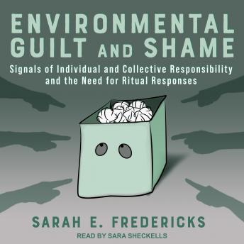 Environmental Guilt and Shame: Signals of Individual and Collective Responsibility and the Need for Ritual Responses, Sarah E. Fredericks