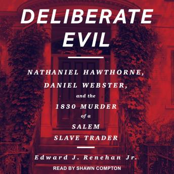 Deliberate Evil: Nathanial Hawthorne, Daniel Webster, and the 1830 Murder of a Salem Slave Trader, Audio book by Edward J. Renehan Jr.