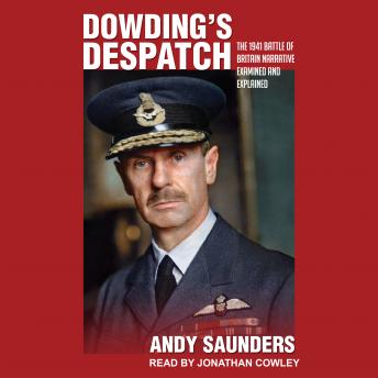 Dowding’s Despatch: The Leader of the Few’s 1941 Battle of Britain Narrative Examined