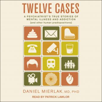 Twelve Cases: A Psychiatrist's True Stories of Mental Illness and Addiction (and Other Human Predispositions)